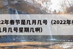 2022年春节是几月几号（2022年春节是几月几号星期几啊）