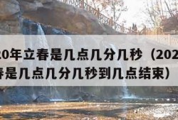 2020年立春是几点几分几秒（2020年立春是几点几分几秒到几点结束）