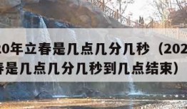 2020年立春是几点几分几秒（2020年立春是几点几分几秒到几点结束）