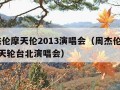 周杰伦摩天伦2013演唱会（周杰伦2017摩天轮台北演唱会）