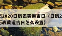 日历2020日历表黄道吉日（日历2020日历表黄道吉日怎么设置）