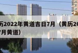 日历2022年黄道吉日7月（黄历2021年7月黄道）