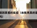 水瓶男遇到真爱的反应（水瓶男真的是越爱越不联系吗）