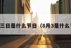 八月三日是什么节日（8月3是什么节日）