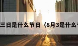 八月三日是什么节日（8月3是什么节日）