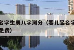 宝宝测名字生辰八字测分（婴儿起名字生辰八字测名免费）