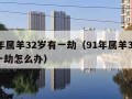 91年属羊32岁有一劫（91年属羊32岁有一劫怎么办）