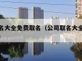 公司取名大全免费取名（公司取名大全免费取名三字）