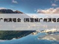 陈慧娴广州演唱会（陈慧娴广州演唱会是哪一年）