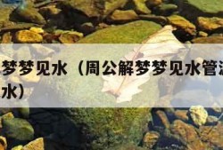 周公解梦梦见水（周公解梦梦见水管漏水,地上都是水）