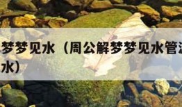 周公解梦梦见水（周公解梦梦见水管漏水,地上都是水）