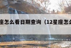 12星座怎么看日期查询（12星座怎么查询呢）