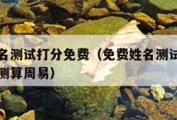 免费姓名测试打分免费（免费姓名测试打分免费起名测算周易）