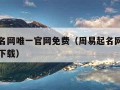 周易起名网唯一官网免费（周易起名网唯一官网免费下载）