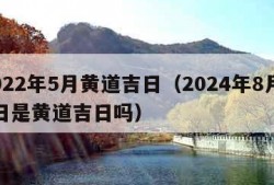 2022年5月黄道吉日（2024年8月20日是黄道吉日吗）