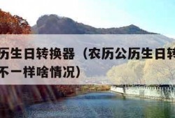 农历公历生日转换器（农历公历生日转换器和日历表不一样啥情况）