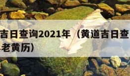 黄道吉日查询2021年（黄道吉日查询2021年老黄历）