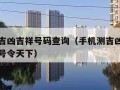 手机测吉凶吉祥号码查询（手机测吉凶吉祥号码查询号令天下）