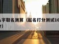 生辰八字取名测算（起名打分测试100分免费打分）