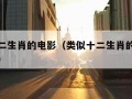 类似十二生肖的电影（类似十二生肖的电影还有什么）