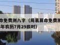 周易算命免费测八字（周易算命免费测八字官网1988年农历7月29辰时）