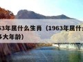 1963年属什么生肖（1963年属什么生肖多大年龄）