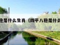 四平八稳是什么生肖（四平八稳是什么生肖最佳答案）