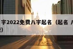 起名字2022免费八字起名（起名 八字 免费）