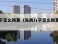 生辰八字怎么推算（生辰八字怎么推算对照表）