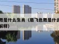 眉飞色舞是什么生肖（眉飞色舞是什么生肖释义词语解释）