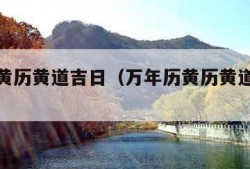 万年历黄历黄道吉日（万年历黄历黄道吉日表）