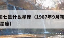 9月初七是什么星座（1987年9月初七是什么星座）