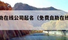 免费自助在线公司起名（免费自助在线公司起名属火）