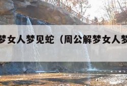 周公解梦女人梦见蛇（周公解梦女人梦见蛇缠身）