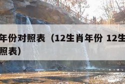 生肖年份对照表（12生肖年份 12生肖年份对照表）