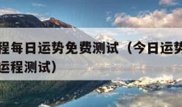 今日运程每日运势免费测试（今日运势免费测试每日运程测试）