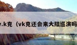 v.k克（vk克还会来大陆巡演吗）