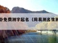 周易八卦免费测字起名（周易测名生辰八字免费）