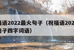 祝福语2022最火句子（祝福语2022最火句子四字词语）