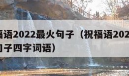 祝福语2022最火句子（祝福语2022最火句子四字词语）