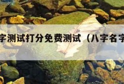 八字名字测试打分免费测试（八字名字测算免费）