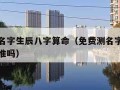 免费测名字生辰八字算命（免费测名字生辰八字算命准吗）