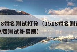 1518姓名测试打分（1518姓名测试打分免费测试补易居）