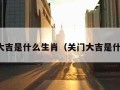 关门大吉是什么生肖（关门大吉是什么字）