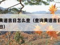 真正的黄道吉日怎么查（查询黄道吉日如何查询道吉日）