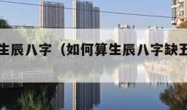 如何算生辰八字（如何算生辰八字缺五行什么）