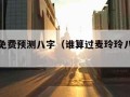 麦玲玲免费预测八字（谁算过麦玲玲八字测算准吗）