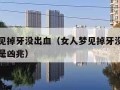 女人梦见掉牙没出血（女人梦见掉牙没出血是吉兆还是凶兆）