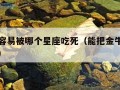 金牛座容易被哪个星座吃死（能把金牛座玩死的星座）