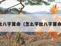 批八字算命（怎么学批八字算命）